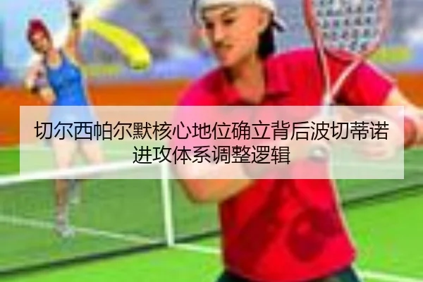 切尔西帕尔默核心地位确立背后波切蒂诺进攻体系调整逻辑