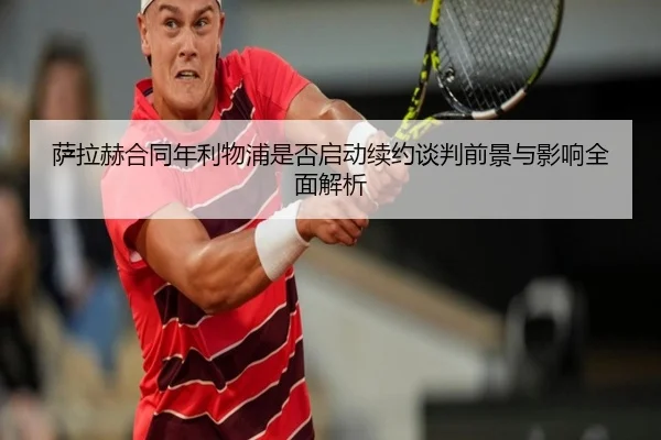 萨拉赫合同年利物浦是否启动续约谈判前景与影响全面解析