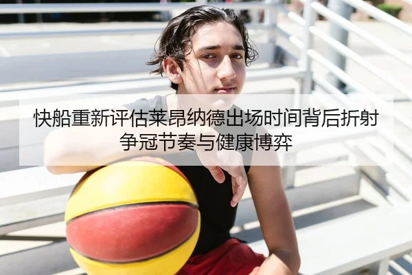 快船重新评估莱昂纳德出场时间背后折射争冠节奏与健康博弈